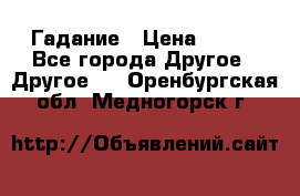 Гадание › Цена ­ 250 - Все города Другое » Другое   . Оренбургская обл.,Медногорск г.